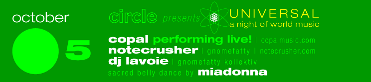 thursday october 5 * circle presents WORLDTRONIC * featuring COPAL (performing live) with DJs NOTECRUSHER and DJ LAVOIE * sacred bellydance by MIADONNA