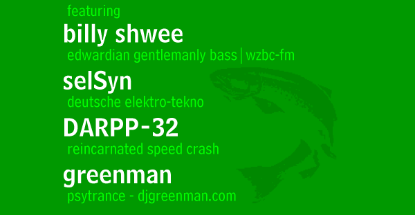 featuring DJs BILLY SHWEE (edwardian gentlemanly bass | wzbc.org), SELSYN (deutche elektro-tekno), DARPP-32 (reincarnated speed crash), and GREENMAN (psytrance - djgreenman.org)
