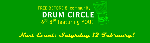 with a free, open, community DRUM CIRCLE 6:30-8:30 pm, featuring YOU! * next event is SATYRDAY 12 FEBRUARY